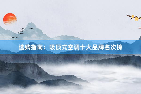选购指南：吸顶式空调十大品牌名次榜