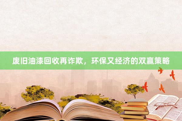 废旧油漆回收再诈欺，环保又经济的双赢策略